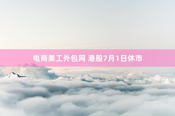 电商美工外包网 港股7月1日休市