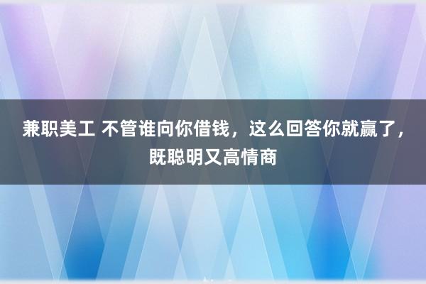 兼职美工 不管谁向你借钱，这么回答你就赢了，既聪明又高情商