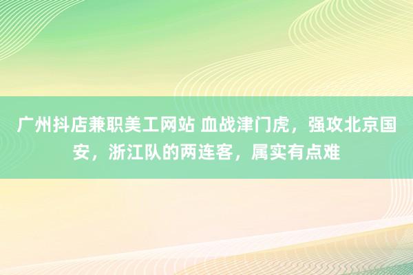 广州抖店兼职美工网站 血战津门虎，强攻北京国安，浙江队的两连客，属实有点难