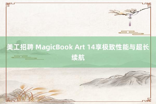 美工招聘 MagicBook Art 14享极致性能与超长续航