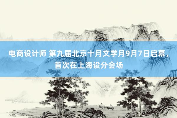 电商设计师 第九届北京十月文学月9月7日启幕，首次在上海设分会场